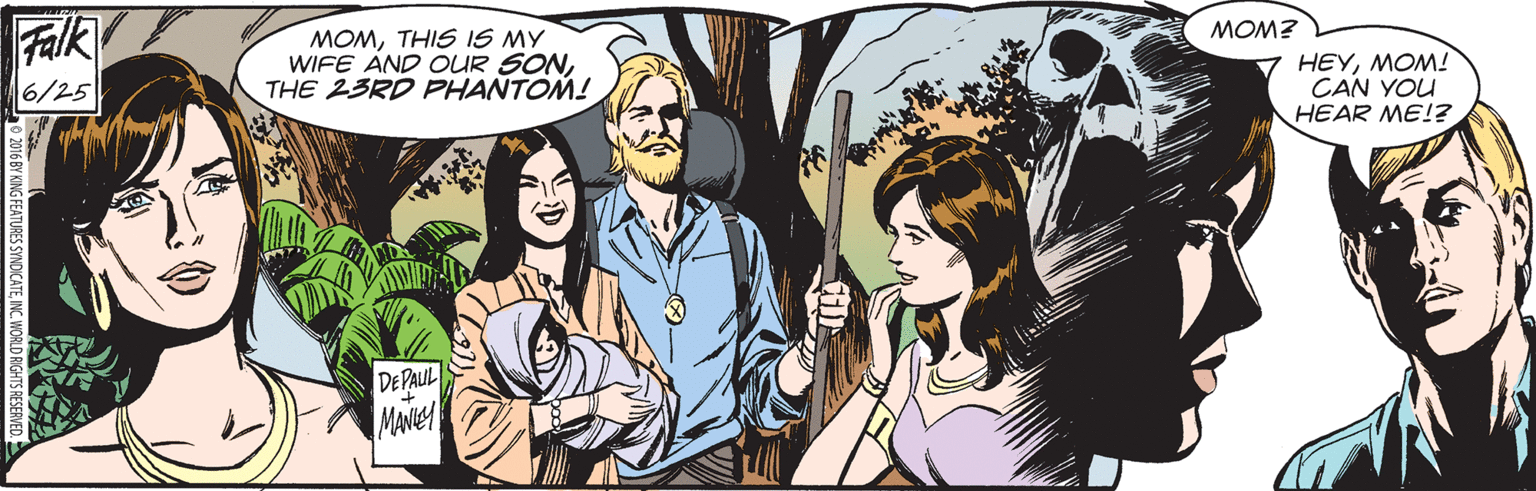 Fictional character OCR: Falk MOMTHIS IS MY WIFE AND OUR SONTHE 23RD PHANTOM! MOM? 6/25 HEYMOM! CAN YOU HEAR ME!? DE PALUL MANIC 206 BY KING FEATURES SYNDICATENC. WORLD RIGHTS RESERVED. Falk MOMTHIS IS MY WIFE AND OUR SONTHE 23RD PHANTOM! MOM? 6/25 HEYMOM! CAN YOU HEAR ME!? DE PALUL MANIC 206 BY KING FEATURES SYNDICATENC. WORLD RIGHTS RESERVED.