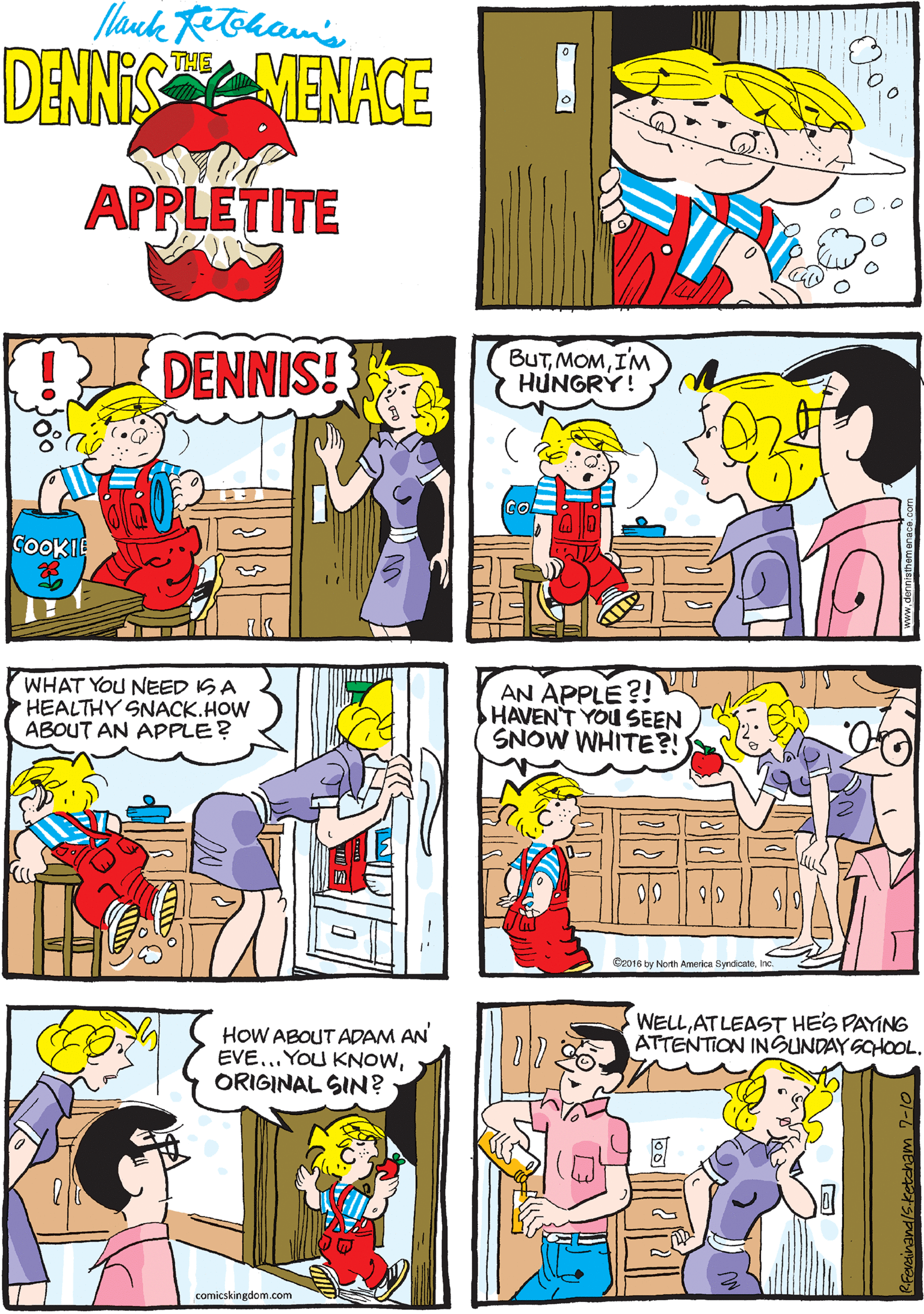 Parallel OCR: lauck Rohamis THE DENNIS MENACE APPLETITE DENNIS! BUTIM HUNGRY! WHAT YOU NEED ISA HEALTHY SNACK.HOW ABOUT AN APPLE? COOKIE AN APPLE ?! HAVENT YOU SEEN SNOW WHITE?! HOW ABOUT ADAM AN EVE... YOU KNOWORIGINAL SIN? WELLATLEAST HE'S PAYING ATTENTION INSUNDAY SCHOOL. 017. Boo1A by North America Byndicatecomicskingdom.com lauck Rohamis THE DENNIS MENACE APPLETITE DENNIS! BUTIM HUNGRY! WHAT YOU NEED ISA HEALTHY SNACK.HOW ABOUT AN APPLE? COOKIE AN APPLE ?! HAVENT YOU SEEN SNOW WHITE?! HOW ABOUT ADAM AN EVE... YOU KNOWORIGINAL SIN? WELLATLEAST HE'S PAYING ATTENTION INSUNDAY SCHOOL. 017. Boo1A by North America Byndicate