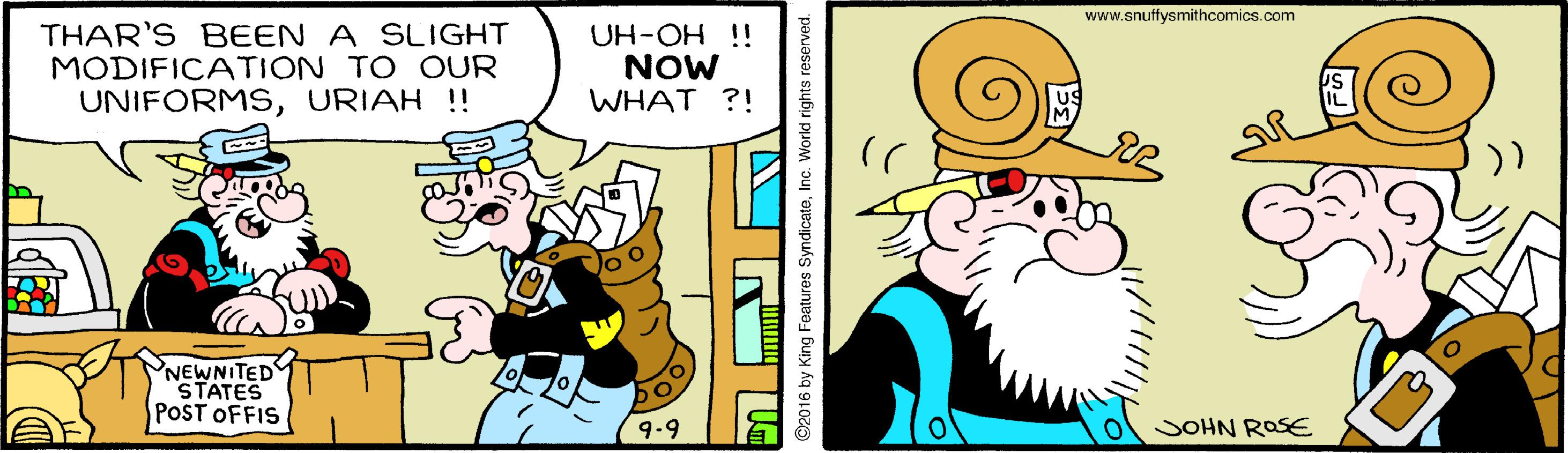 Rectangle OCR: www.snutfysmithcomics.com THAR'S BEEN A SLIGHT MODIFICATION TO OUR UNIFORMSURIAH !! UH-OH !! NOW WHAT ?! NEWNITED STATES POST OFFIS 9-9 SOHN ROSE ©2016 by King Features SyndicateInc. World rights reserved. www.snutfysmithcomics.com THAR'S BEEN A SLIGHT MODIFICATION TO OUR UNIFORMSURIAH !! UH-OH !! NOW WHAT ?! NEWNITED STATES POST OFFIS 9-9 SOHN ROSE ©2016 by King Features SyndicateInc. World rights reserved.