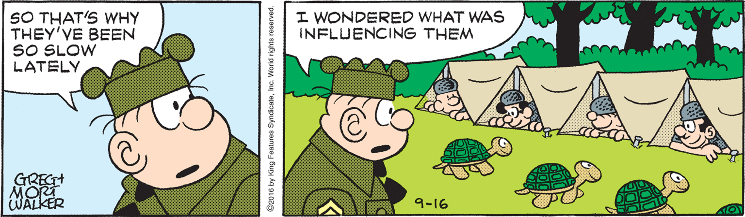 Fictional character OCR: SO THAT'S WHY THEY'VE BEEN SO SLOW LATELY I WONDERED WHAT WAS INFLUENCING THEM GREGT MORT WALKER 9-16 ©2016 by King Features SyndicateInc. World rights reserved. SO THAT'S WHY THEY'VE BEEN SO SLOW LATELY I WONDERED WHAT WAS INFLUENCING THEM GREGT MORT WALKER 9-16 ©2016 by King Features SyndicateInc. World rights reserved.
