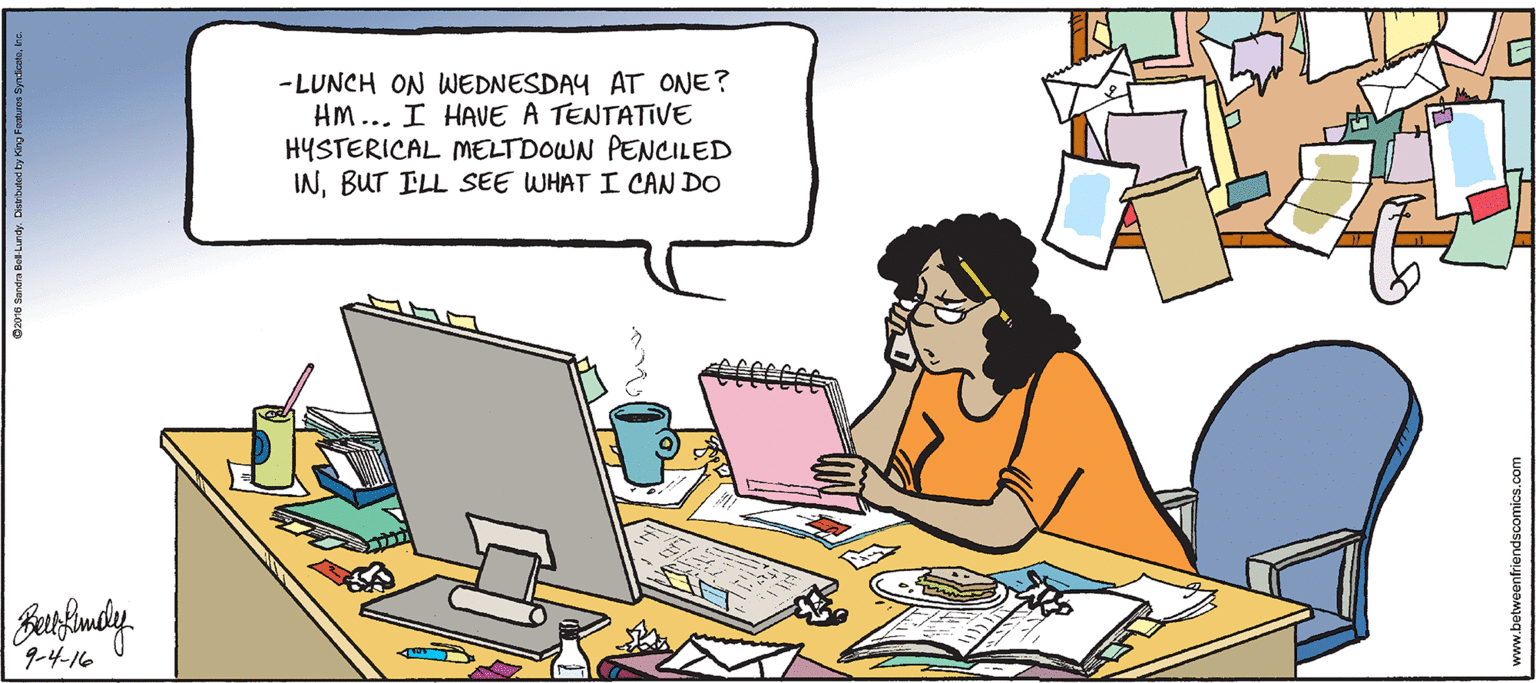 Computer desk OCR: -LUNCH ON WEDNESDAY AT ONE? HM... I HAVE A TENTATIVE HYSTERICAL MELTDOWN PENCILED INBUT ILL SEE WHAT I CAN DO 9-4-16 www.betweenfriendscomics.com -LUNCH ON WEDNESDAY AT ONE? HM... I HAVE A TENTATIVE HYSTERICAL MELTDOWN PENCILED INBUT ILL SEE WHAT I CAN DO 9-4-16 www.betweenfriendscomics.com