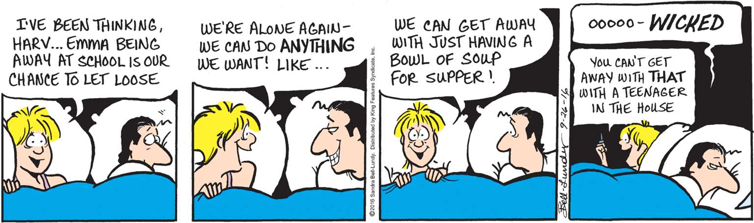 Cartoon OCR: WICKED IVE BEEN THINKINGHARV.. EmmA BEING AWAY AT SCHOOL IS OUR CHANCE TO LET LOOSE WE CAN GET AWAY WITH JUST HAVING A BOWL OF SOWP FOr SUPPER ! 00000- WE'RE ALONE AGAIN- WE CAN DO ANYTHING WE WANT! LIKE ... You CAN'T GET AWAY WITH THAT WITH A TEENAGER IN THE HOUSE WICKED IVE BEEN THINKINGHARV.. EmmA BEING AWAY AT SCHOOL IS OUR CHANCE TO LET LOOSE WE CAN GET AWAY WITH JUST HAVING A BOWL OF SOWP FOr SUPPER ! 00000- WE'RE ALONE AGAIN- WE CAN DO ANYTHING WE WANT! LIKE ... You CAN'T GET AWAY WITH THAT WITH A TEENAGER IN THE HOUSE