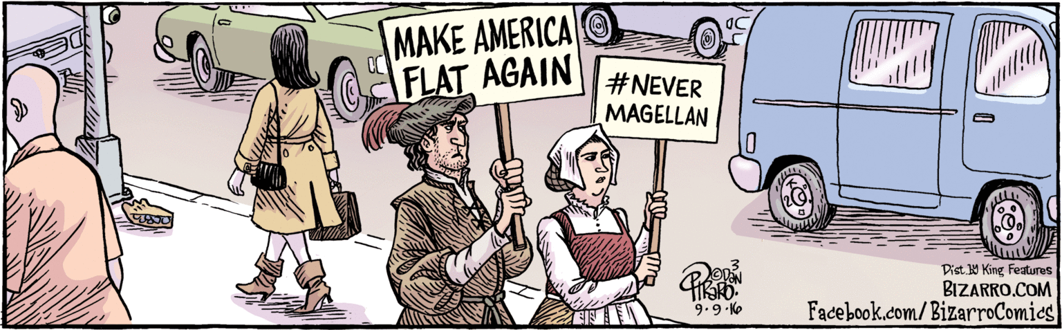 Humour OCR: BIZARRO.COM Facebook.com/BizarroComies Dist Y King Features MAKE AMERICA FLAT AGAIN #NEVER MAGELLAN OVON 9.9 16 BIZARRO.COM Facebook.com/BizarroComies Dist Y King Features MAKE AMERICA FLAT AGAIN #NEVER MAGELLAN OVON 9.9 16