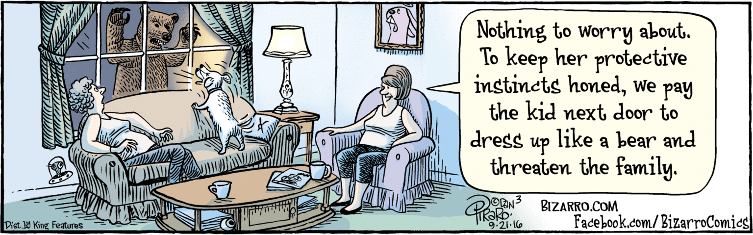 Art OCR: BIZARRO.COM Facebook.com/BizarroComies Dist Y King features Nothing to worry about. To keep her protective instinets honedwe pay like the kid next door to dress up a bear and threaten the family. 9.21.16 BIZARRO.COM Facebook.com/BizarroComies Dist Y King features Nothing to worry about. To keep her protective instinets honedwe pay like the kid next door to dress up a bear and threaten the family. 9.21.16