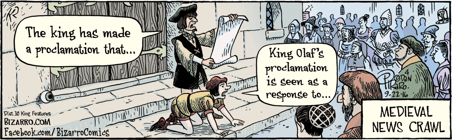 Rectangle OCR: BIZARRO.COM Facebook.com/BizarroComics Disi Y King Tealuras The king has made a proclamation that ... OUN 3 9-22.1 King Olaf's proclamation is seen as a response to... MEDIEVAL NEWS CRAWL BIZARRO.COM Facebook.com/BizarroComics Disi Y King Tealuras The king has made a proclamation that ... OUN 3 9-22.1 King Olaf's proclamation is seen as a response to... MEDIEVAL NEWS CRAWL