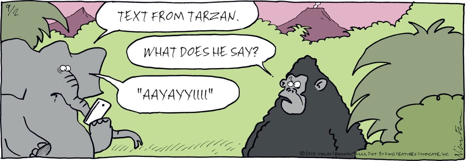 Illustration OCR: TEXT FROM TARZAN. WHAT DOES HE SAY? "AAYAYYI!" /2 ©2016 NIKLAS ERIKSSON/BULLSINC TEXT FROM TARZAN. WHAT DOES HE SAY? "AAYAYYI!" /2 ©2016 NIKLAS ERIKSSON/BULLSDIST. BY KING FEATURES SYNDICATE