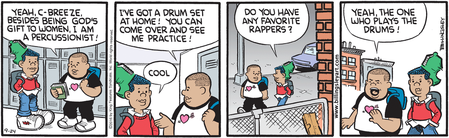 Line OCR: YEAHBESIDES BEING GÓD'S GIFT TO WOMENI AM A PERCUSSIONIST! I'VE GOT A DRUM SET AT HOME ! YOU CAN COME OVER AND SEE ME PRACTICE ! DO YOU HAVE ANY FAVORITE RAPPERS ? YEAHTHE ONE WHO PLAYS THE DRUMS ! COOL 9-24 www.billingsleyart.com ? YEAHC-BREE ZEBESIDES BEING GÓD'S GIFT TO WOMENI AM A PERCUSSIONIST! I'VE GOT A DRUM SET AT HOME ! YOU CAN COME OVER AND SEE ME PRACTICE ! DO YOU HAVE ANY FAVORITE RAPPERS ? YEAHTHE ONE WHO PLAYS THE DRUMS ! COOL 9-24 www.billingsleyart.com ?