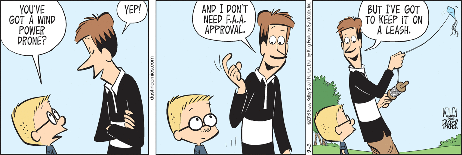 Interaction OCR: AND I DON'T NEED F.A.A. APPROVAL. YEP! YOU'VE GOT A WIND POWER DRONE? BUT I'VE GOT TO KEEP IT ON A LEASH. dustincomics.com C2016 Steve Kelley & Jeff ParkerD AND I DON'T NEED F.A.A. APPROVAL. YEP! YOU'VE GOT A WIND POWER DRONE? BUT I'VE GOT TO KEEP IT ON A LEASH. dustincomics.com C2016 Steve Kelley & Jeff Parker