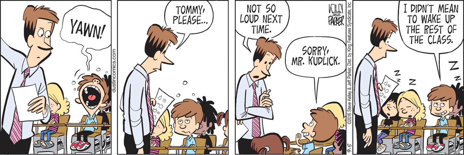 Comics OCR: NOT SO LOUD NEXT TIME. I DIDN'T MEAN TO WAKE UP THE REST OF THE CLASS. TOMMYPLEASE... PARER YAWN! SORRYMR. KUDLICK. 016 Steve Keley & Jeff ParkerInc. NOT SO LOUD NEXT TIME. I DIDN'T MEAN TO WAKE UP THE REST OF THE CLASS. TOMMYPLEASE... PARER YAWN! SORRYMR. KUDLICK. 016 Steve Keley & Jeff ParkerDist. by King Features Syndicate