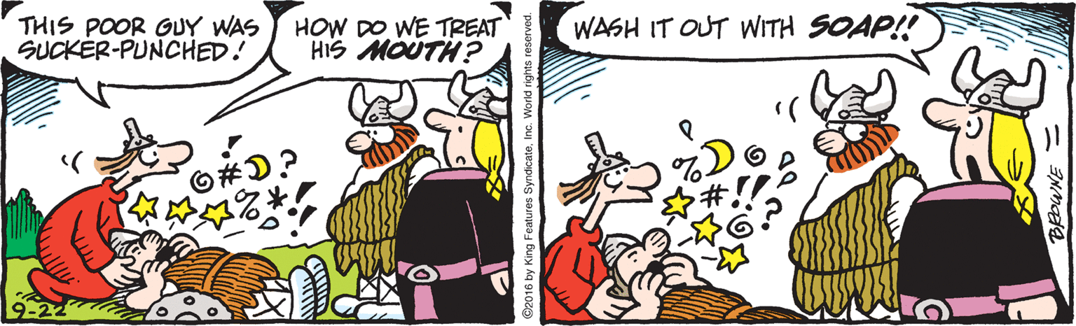 Humour OCR: THIS POOR GUY WAS SUCKÉR-PUNCHED! HOW DO WE TREAT HIS MOUTH? WASH IT OUT WITH SOAP!! ©2016 by King Features SyndicateInc. World rights re THIS POOR GUY WAS SUCKÉR-PUNCHED! HOW DO WE TREAT HIS MOUTH? WASH IT OUT WITH SOAP!! ©2016 by King Features SyndicateInc. World rights re