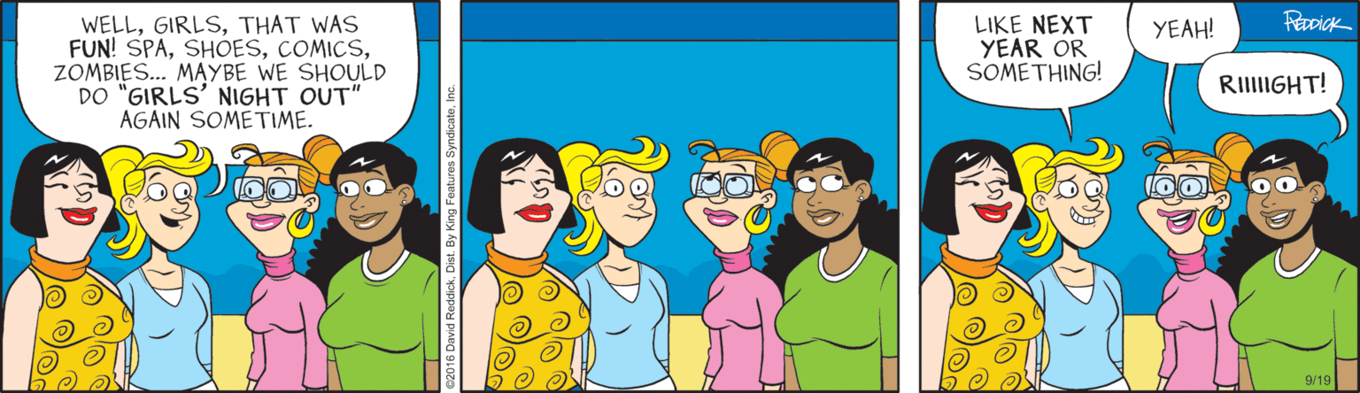 Animation OCR: WELLTHAT WAS FUN! SPAZOMBIES.. MAYBE WE SHOULD DO "GIRLS' NIGHT OUT" AGAIN SOMETIME. LIKE NEXT YEAR OR SOMETHING! YEAH! RIIIGHT! 9/19 Features SyndicateIn WELLTHAT WAS FUN! SPAZOMBIES.. MAYBE WE SHOULD DO "GIRLS' NIGHT OUT" AGAIN SOMETIME. LIKE NEXT YEAR OR SOMETHING! YEAH! RIIIGHT! 9/19 Features Syndicate