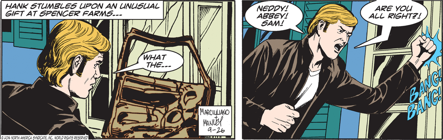Publication OCR: HANK STUMBLES UPON AN UNUSUAL GIFT AT SPENCER FARMS... NEDDY! ABBEY! SAM! ARE YOU ALL RIGHT?! WHAT THE.-- BANG BANG! MARCIULIANO lo:016 NORTH ANERCA SANACATENC. WORLD RISHTS RESERVED 9-26 HANK STUMBLES UPON AN UNUSUAL GIFT AT SPENCER FARMS... NEDDY! ABBEY! SAM! ARE YOU ALL RIGHT?! WHAT THE.-- BANG BANG! MARCIULIANO lo:016 NORTH ANERCA SANACATENC. WORLD RISHTS RESERVED 9-26