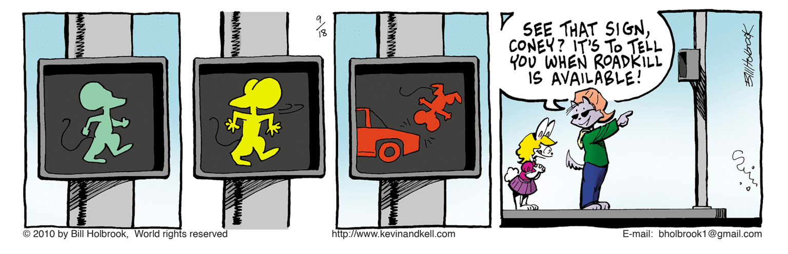 Signage OCR: SEE THAT SIGNCONEY? IT'S To TELL You WHEN ROADKILL IS AVAILABLE! © 2010 by Bill HolbrookWorld rights reserved http://www.kevinandkell.com E-mail: bholbrook1@gmail.com SEE THAT SIGNCONEY? IT'S To TELL You WHEN ROADKILL IS AVAILABLE! © 2010 by Bill HolbrookWorld rights reserved http://www.kevinandkell.com E-mail: bholbrook1@gmail.com