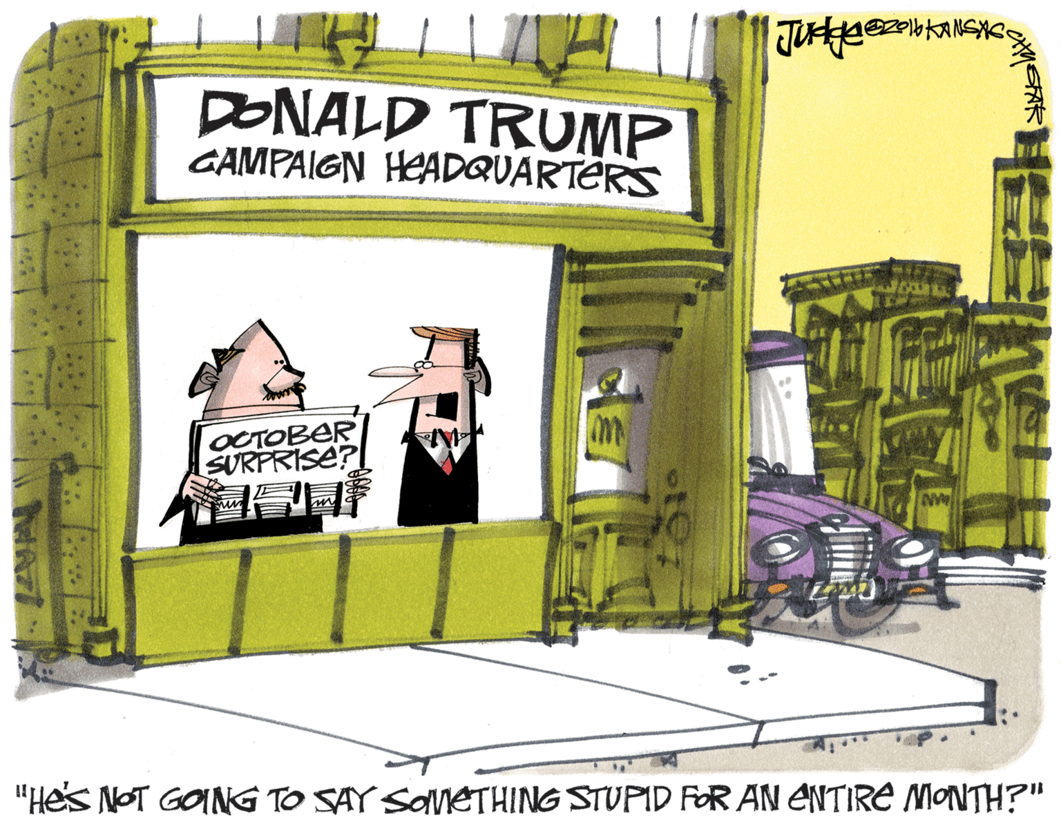 Drawing OCR: DONALD TRUMP GAMPAIGN HEADQUARTERS OCTOBER SURPRISE? "Hes NOT GOING TO SAY SOneTHING STUPID FOR AN ENTIRE MONTH?" DONALD TRUMP GAMPAIGN HEADQUARTERS OCTOBER SURPRISE? "Hes NOT GOING TO SAY SOneTHING STUPID FOR AN ENTIRE MONTH?"
