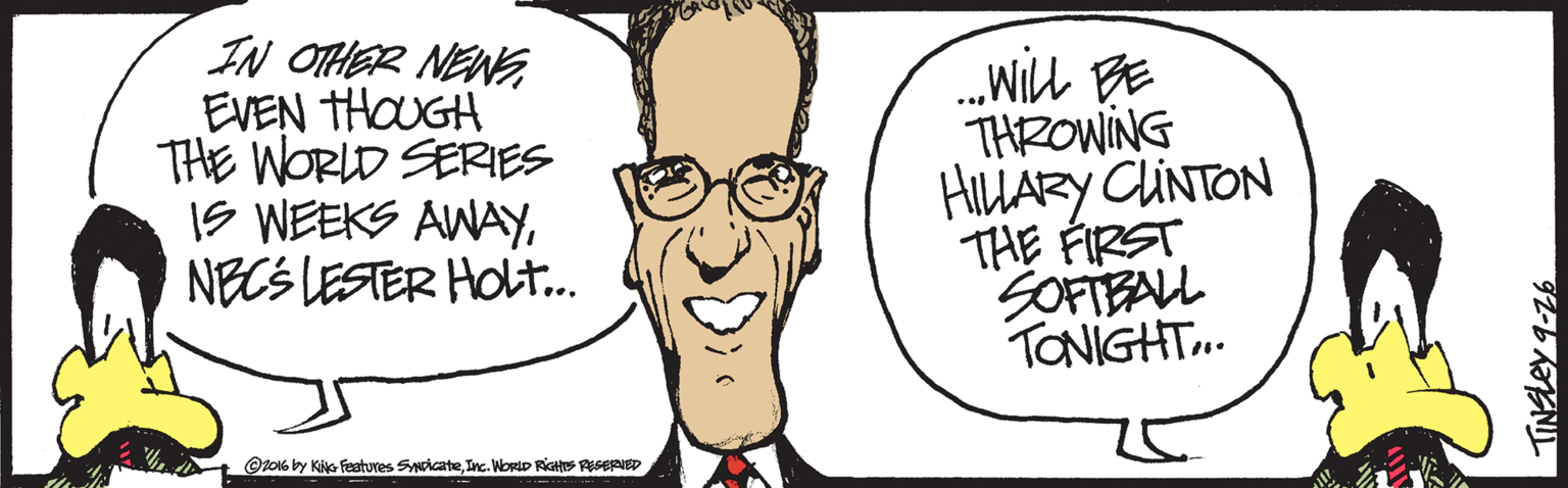 Organ OCR: IN OTHER NENG EVEN THOUGH THE WORLD SERIES IS WEEKS AWAYNECS LESTER HOLT. .will BE THROWING HILLARY CUNTON THE FIRST SOFTEALL TONIGHT. Oto16 by Ki- Fetures SyricateInc. WortD Riates RESEPIED IN OTHER NENG EVEN THOUGH THE WORLD SERIES IS WEEKS AWAYNECS LESTER HOLT. .will BE THROWING HILLARY CUNTON THE FIRST SOFTEALL TONIGHT. Oto16 by Ki- Fetures SyricateInc. WortD Riates RESEPIED