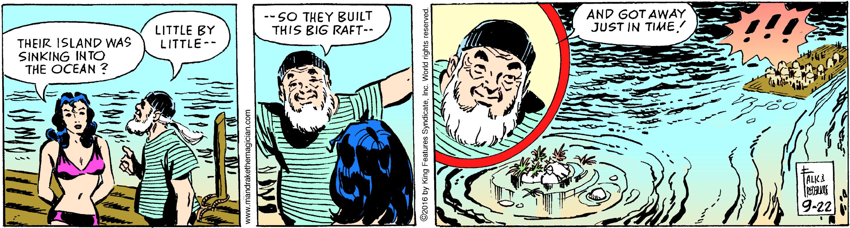 Beard OCR: -- SO THEY BUILT THIS BIG RAFT-- AND GOT AWAY JUST IN TIMELITTLE BY LITTLE-- THEIR ISLAND WAS SINKING INTO THE OCEAN ? ALKI 9-22 mandrakethemagicia ©2016 by King Features Syndicate. Inc. World rights reserve -- SO THEY BUILT THIS BIG RAFT-- AND GOT AWAY JUST IN TIMELITTLE BY LITTLE-- THEIR ISLAND WAS SINKING INTO THE OCEAN ? ALKI 9-22 mandrakethemagicia ©2016 by King Features Syndicate. Inc. World rights reserve