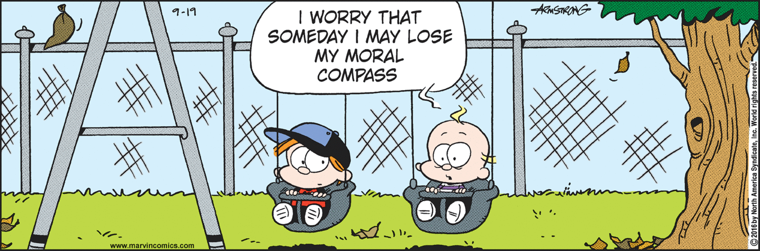 People OCR: ARMSTRONG 9-19 I WORRY THAT SOMEDAY I MAY LOSE MY MORAL COMPASS www.marvincomics.com ARMSTRONG 9-19 I WORRY THAT SOMEDAY I MAY LOSE MY MORAL COMPASS www.marvincomics.com