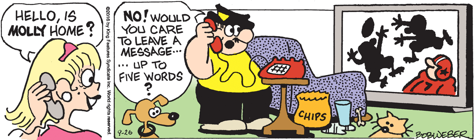 Gesture OCR: HELLOIS MOLLY HOME? NO! WOULD YOU CARE TO LEAVE A MESSAGE. UP TO FIVE WORDS ... CHIPS 9-26 BOBWEBER ©2016 by King Features Syndicate Inc. World rights reserver HELLOIS MOLLY HOME? NO! WOULD YOU CARE TO LEAVE A MESSAGE. UP TO FIVE WORDS ... CHIPS 9-26 BOBWEBER ©2016 by King Features Syndicate Inc. World rights reserver