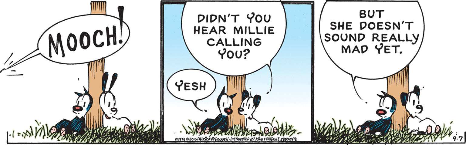 Sharing OCR: MOOCH DIDN'T YOU HEAR MILLIE CALLING You? BUT SHE DOESN'T SOUND REALLY MAD YET. YESH 9.7 MOOCH DIDN'T YOU HEAR MILLIE CALLING You? BUT SHE DOESN'T SOUND REALLY MAD YET. YESH 9.7