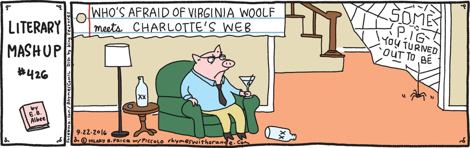 Happy OCR: WHO'S AFRAID OF VIRGINIA WOLF meets CHARLOTTE'S WEB SOME LITERARY MASHUP PIG YoU TURNED OUT TO BE *426 XX E.6. Aibee 9.22-2016 &O HILARY B.PRICE w/PICCOLO rhymeswithorange. Co b. Cam/AymesComic Dish by king F WHO'S AFRAID OF VIRGINIA WOLF meets CHARLOTTE'S WEB SOME LITERARY MASHUP PIG YoU TURNED OUT TO BE *426 XX E.6. Aibee 9.22-2016 &O HILARY B.PRICE w/PICCOLO rhymeswithorange. Co b. Cam/AymesComic Dish by king F