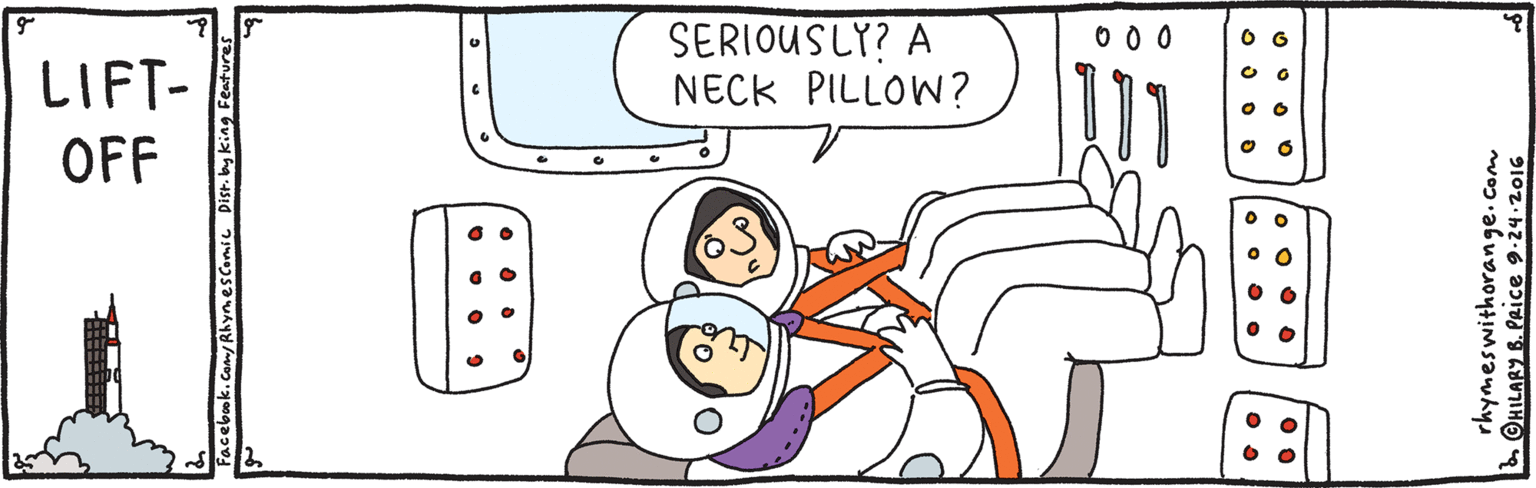 Line OCR: SERIOUSLY? A NECK PILLOW? 0 0 0 LIFT- OFF by king Features rhymeswithorange.com OHILARY B. PRICE 9-24.2016 SERIOUSLY? A NECK PILLOW? 0 0 0 LIFT- OFF by king Features rhymeswithorange.com OHILARY B. PRICE 9-24.2016