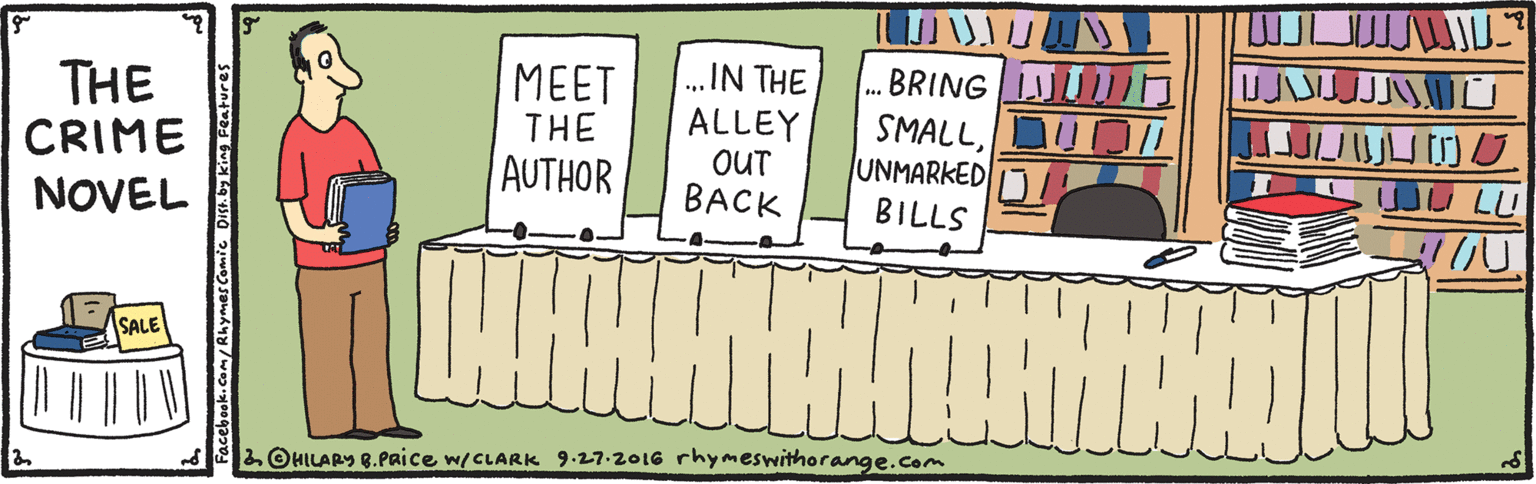 Art OCR: ...IN THE ALLEY OUT BACK BRING Un SMALLUD UNMARKED MEET THE THE CRIME NOVEL AUTHOR BILLS SALE LOHILARY 8.Paice w/CLARK 9.27.2016 rhymeswithorange.com Facebook.cam/Rhymes Comic DIS.by Kig FRatures ...IN THE ALLEY OUT BACK BRING Un SMALLUD UNMARKED MEET THE THE CRIME NOVEL AUTHOR BILLS SALE LOHILARY 8.Paice w/CLARK 9.27.2016 rhymeswithorange.com Facebook.cam/Rhymes Comic DIS.by Kig FRatures