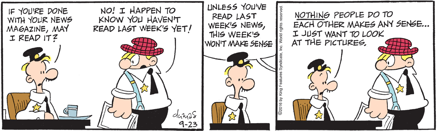 Illustration OCR: IF YOU'RE DONE WITH YOUR NEWS MAGAZINEMAY I READ IT? NO! I HAPPEN TO KNOW YOU HAVEN'T READ LAST WEEK'S YET! UNLESS YOU'VE READ LAST WEEK'S NEWSTHIS WEEK'S WON'T MAKE SENSE NOTHING PEOPLE DO TO EACH OTHER MAKES ANY SENSE... I JUST WANT TO LOOK AT THE PICTURESdumas 9-23 IF YOU'RE DONE WITH YOUR NEWS MAGAZINEMAY I READ IT? NO! I HAPPEN TO KNOW YOU HAVEN'T READ LAST WEEK'S YET! UNLESS YOU'VE READ LAST WEEK'S NEWSTHIS WEEK'S WON'T MAKE SENSE NOTHING PEOPLE DO TO EACH OTHER MAKES ANY SENSE... I JUST WANT TO LOOK AT THE PICTURESdumas 9-23