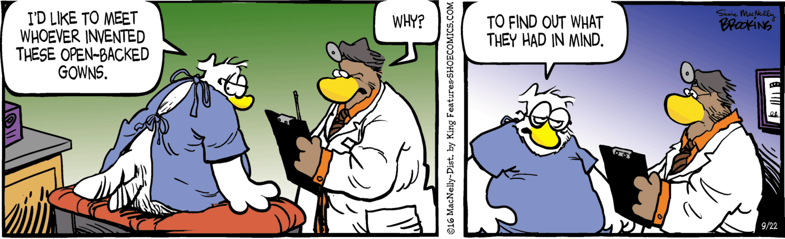 Comics OCR: I'D LIKE TO MEET WHOEVER INVENTED THESE OPEN-BACKED GOWNS. WHY? TO FIND OUT WHAT THEY HAD IN MIND. BrakiNs 9/22 ©16 MacNelly-Dist. by King Features-SHOECOMICS.COM I'D LIKE TO MEET WHOEVER INVENTED THESE OPEN-BACKED GOWNS. WHY? TO FIND OUT WHAT THEY HAD IN MIND. BrakiNs 9/22 ©16 MacNelly-Dist. by King Features-SHOECOMICS.COM
