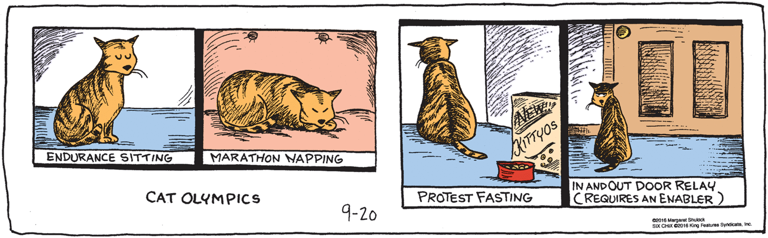 Rectangle OCR: 9-20 ENDURANCE SITTING MARATHON NAPPING NEW KIFTYOS PROTEST FASTING IN ANDOUT DOOR RELAY (REQUIRES AN ENABLER ) CAT OLYMPICS ©2016 Margaret Shulock SIX CHIX ©2016 King Features SyndicateInc. 9-20 ENDURANCE SITTING MARATHON NAPPING NEW KIFTYOS PROTEST FASTING IN ANDOUT DOOR RELAY (REQUIRES AN ENABLER ) CAT OLYMPICS ©2016 Margaret Shulock SIX CHIX ©2016 King Features Syndicate