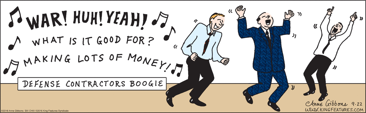 Finger OCR: A I WAR! HUH! YEAH? A WHAT IS IT GOOD FOR ? MAKING LOTS OF MONEY!! DE FENSE CONTRACTORS BOOGIE ©2016 Anne Gibbons SIX CHIX ©2016 King Features Syndicate eAune Gibbons 9.22 wrw.KINGFEATURES.COM A I WAR! HUH! YEAH? A WHAT IS IT GOOD FOR ? MAKING LOTS OF MONEY!! DE FENSE CONTRACTORS BOOGIE ©2016 Anne Gibbons SIX CHIX ©2016 King Features Syndicate eAune Gibbons 9.22 wrw.KINGFEATURES.COM
