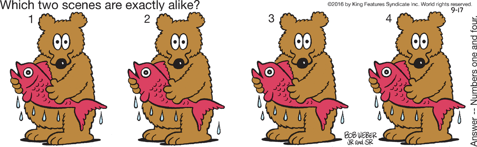 Font OCR: Which two scenes are exactly alike? 02016 by King Features Syndicate Inc. World rights reserved. 9-17 1 2 00 00 00 00 BOB WEBER JR and SR nswer -- Numbers one and four. Which two scenes are exactly alike? 02016 by King Features Syndicate Inc. World rights reserved. 9-17 1 2 00 00 00 00 BOB WEBER JR and SR nswer -- Numbers one and four.