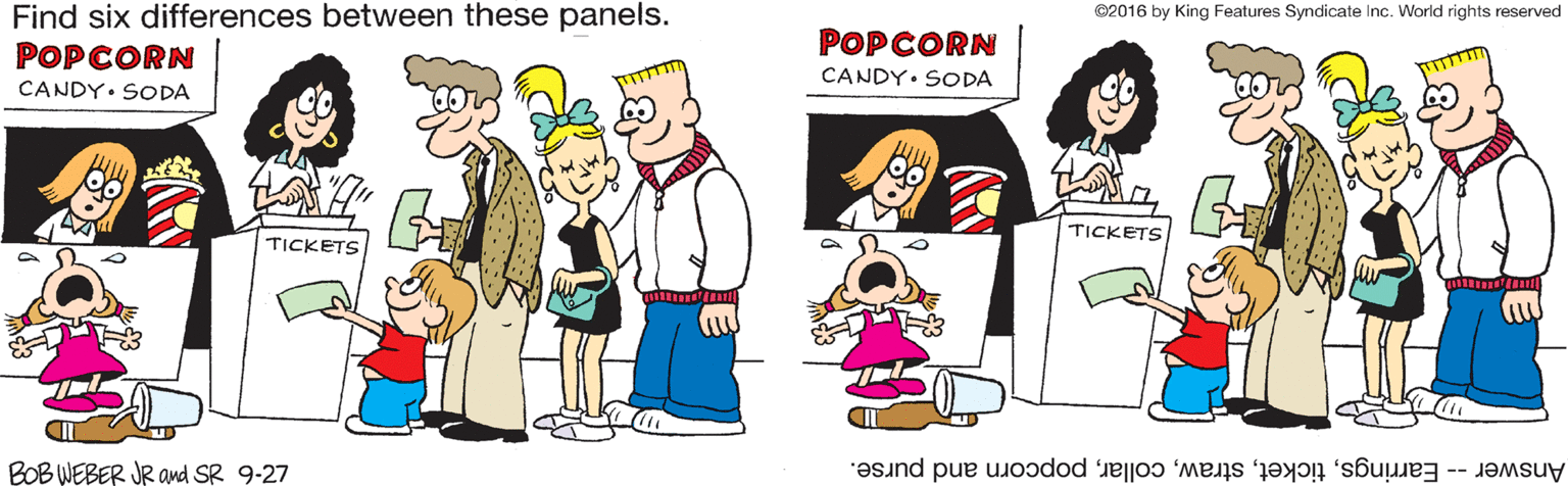 Illustration OCR: ©2016 by King Features Syndicate Inc. World rights reserved Find six differences between these panels. POPCORN POPCORN CANDY. SODA CANDY. SODA TICKETS TICKETS BOB WEBER JR ad SR 9-27 Answer - Earringspopcorn and purse. ©2016 by King Features Syndicate Inc. World rights reserved Find six differences between these panels. POPCORN POPCORN CANDY. SODA CANDY. SODA TICKETS TICKETS BOB WEBER JR ad SR 9-27 Answer - Earringspopcorn and purse.