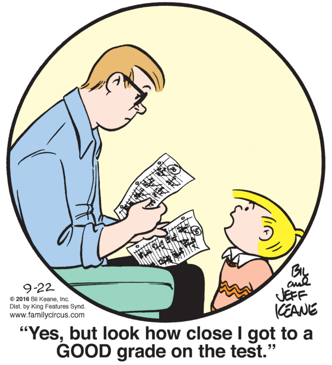 Font OCR: Cul JEFF KEANE "Yesbut look how close I got to a GOOD grade on the test." 9-22 © 2016 Bil KeaneInc. Dist. by King Features Synd. www.familycircus.com Cul JEFF KEANE "Yesbut look how close I got to a GOOD grade on the test." 9-22 © 2016 Bil KeaneInc. Dist. by King Features Synd. www.familycircus.com