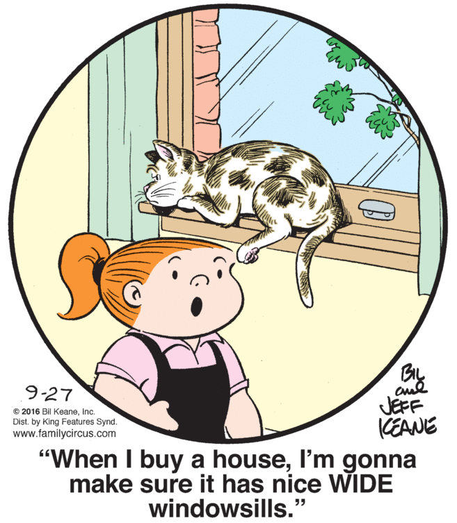 Font OCR: 9-27 JEFF KEANE "When I buy a housel'm gonna make sure it has nice WIDE © 2016 Bil KeaneInc. Dist. by King Features Synd. www.familycircus.com windowsills." ?? 9-27 JEFF KEANE "When I buy a housel'm gonna make sure it has nice WIDE © 2016 Bil KeaneInc. Dist. by King Features Synd. www.familycircus.com windowsills." ??
