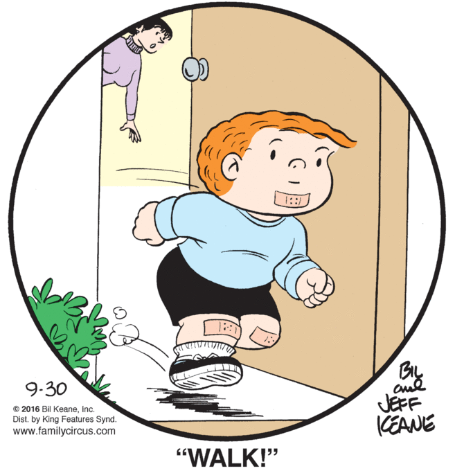 Illustration OCR: 1::/ 9-30 JEFF KEANE © 2016 Bil KeaneInc. Dist. by King Features Synd. www.familycircus.com "WALK!" 1::/ 9-30 JEFF KEANE © 2016 Bil KeaneInc. Dist. by King Features Synd. www.familycircus.com "WALK!"