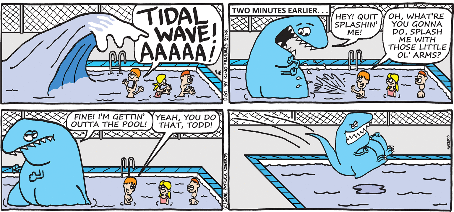 Fiction OCR: TIDAL WAVE! IAAAAA! TWO MINUTES EARLIER. OHWHATRE YOU GONNA DOSPLASH ME WITH THOSE LITTLE OL' ARMS? HEY! QUIT SPLASHIN' ME! FINE! I'M GETTIN' OUTTA THE POOL! YEAHYOU DO THATTODD! TIDAL WAVE! IAAAAA! TWO MINUTES EARLIER. OHWHATRE YOU GONNA DOSPLASH ME WITH THOSE LITTLE OL' ARMS? HEY! QUIT SPLASHIN' ME! FINE! I'M GETTIN' OUTTA THE POOL! YEAHYOU DO THAT