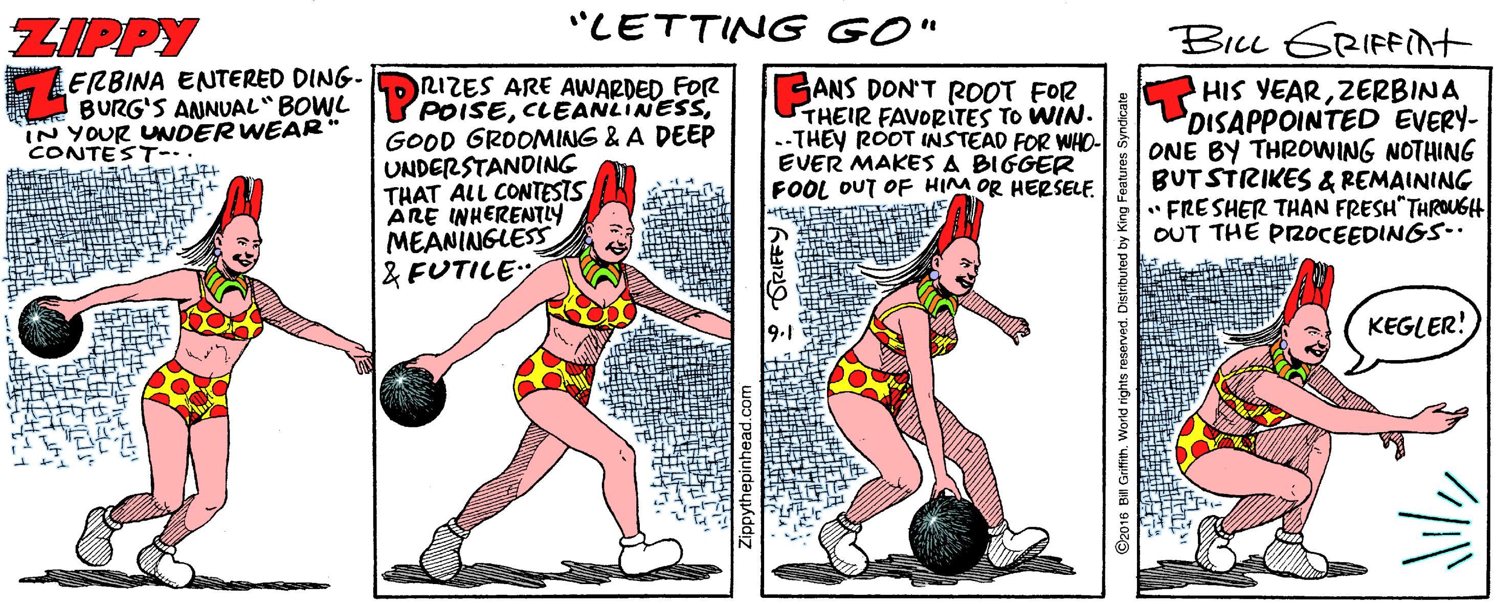 Muscle OCR: ZIPPY "LETTING GO" Bicu GRIFFIt LERBINA ENTERED DING- BURG'S ANNUAL" BOWL IN YOUR UNDER WEAR* CONTEST-.. RIZES ARE AWARDED FOR POISEGOOD GROONMING & A DEEP UNDERSTANDING THAT ALL CONTESTS ÄRE INHERENTLY MEANINGLESS & FUTILE GANS DON'T ROOT FOR THEIR FAVORITES TO WIN. --THEY ROOT INSTEAD FOR WHO- EVER MAKES A BIGGER FOOL OUT OF HIM OR HERSELE. HIS YEARZERBINA DISAPPOINTED EVERY- ONE BY THROWING NOTHING BUTSTRIKES & REMAINING "FRESHER THAN FRESH"THROUGH OUT THE PROCEEDINGS-. KEGLER! 9.1 GRIFFY 2016 Bill Grit World rights reserved. Distributed by King ZIPPY "LETTING GO" Bicu GRIFFIt LERBINA ENTERED DING- BURG'S ANNUAL" BOWL IN YOUR UNDER WEAR* CONTEST-.. RIZES ARE AWARDED FOR POISEGOOD GROONMING & A DEEP UNDERSTANDING THAT ALL CONTESTS ÄRE INHERENTLY MEANINGLESS & FUTILE GANS DON'T ROOT FOR THEIR FAVORITES TO WIN. --THEY ROOT INSTEAD FOR WHO- EVER MAKES A BIGGER FOOL OUT OF HIM OR HERSELE. HIS YEARZERBINA DISAPPOINTED EVERY- ONE BY THROWING NOTHING BUTSTRIKES & REMAINING "FRESHER THAN FRESH"THROUGH OUT THE PROCEEDINGS-. KEGLER! 9.1 GRIFFY 2016 Bill Grit World rights reserved. Distributed by King