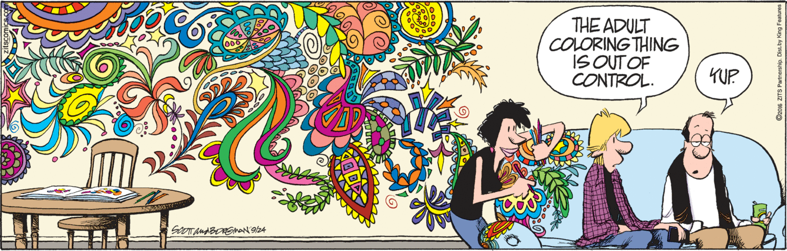Rectangle OCR: THE ADULT COLORING THING IS OUT OF CONTROL. YUP ? 016 ZITS Partnership. THE ADULT COLORING THING IS OUT OF CONTROL. YUP ? 016 ZITS Partnership.