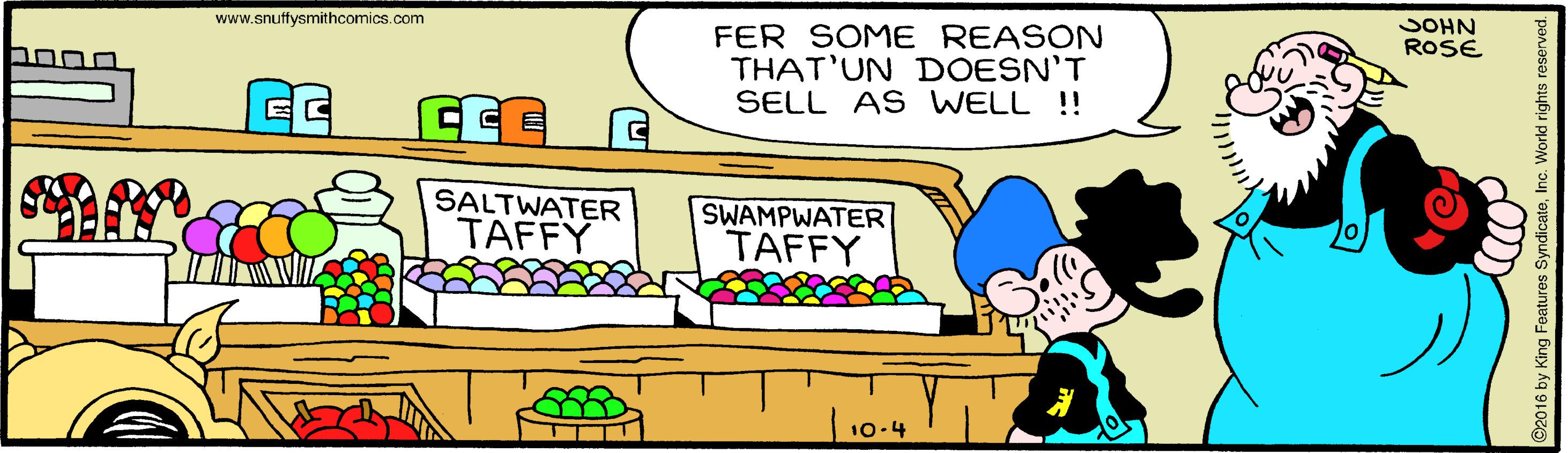 Parallel OCR: www.snuffysmithcomics.com JOHN ROSE FER SOME REASON THAT'UN DOESN'T SELL AS WELL !! SALTWATER TAFFY SWAMPWATER TAFFY 10-4 www.snuffysmithcomics.com JOHN ROSE FER SOME REASON THAT'UN DOESN'T SELL AS WELL !! SALTWATER TAFFY SWAMPWATER TAFFY 10-4