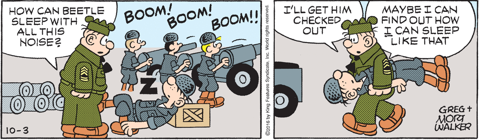 Tread OCR: HOW CAN BEETLE SLEEP WITH ALL THIS NOISE? BOOM! BOOM! BOOM!! I'LL GET HIM ?????ED OUT MAYBE I CAN FIND OUT HOW I CAN SLEEP LIKE THAT GREG + MORT WALKER 10-3 HOW CAN BEETLE SLEEP WITH ALL THIS NOISE? BOOM! BOOM! BOOM!! I'LL GET HIM ?????ED OUT MAYBE I CAN FIND OUT HOW I CAN SLEEP LIKE THAT GREG + MORT WALKER 10-3