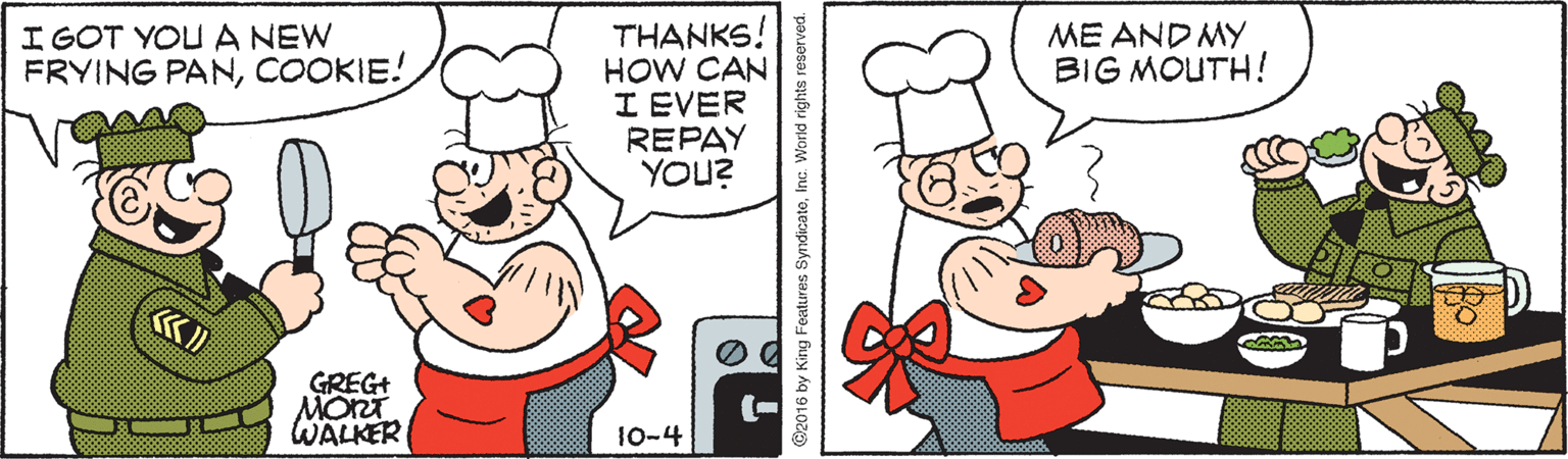 Gesture OCR: THANKS! HOW CAN I EVER REPAY YOU? I GOT YOU A NEW FRYING PANCOOKIE! ME AND MY BIG MOUTH! GREGT MORT WALKER 10-4 O2016 by King Features SyndicateInc. World rights reserved. THANKS! HOW CAN I EVER REPAY YOU? I GOT YOU A NEW FRYING PANCOOKIE! ME AND MY BIG MOUTH! GREGT MORT WALKER 10-4 O2016 by King Features SyndicateInc. World rights reserved.