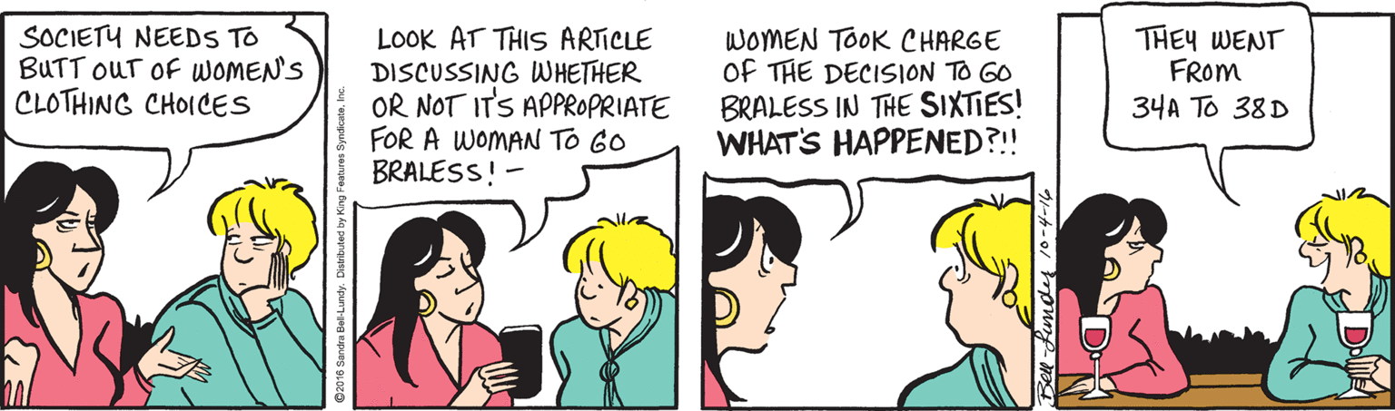 Text OCR: SOCIETY NEEDS TO BUTT OUT OF WOMEN'S CLOTHING CHOICES LOOK AT THIS ARTICLE DISCUSSING WHETHER OR NOT ITS APPROPRIATE FOR A WOMAN TO GO BRALESS! - WOMEN TOOK CHARGE of THE DECISION TO GO BRALESS IN THE SIXTIES! WHAT'S HAPPENED?!! THEY WENT FROM 34A To 38D SOCIETY NEEDS TO BUTT OUT OF WOMEN'S CLOTHING CHOICES LOOK AT THIS ARTICLE DISCUSSING WHETHER OR NOT ITS APPROPRIATE FOR A WOMAN TO GO BRALESS! - WOMEN TOOK CHARGE of THE DECISION TO GO BRALESS IN THE SIXTIES! WHAT'S HAPPENED?!! THEY WENT FROM 34A To 38D