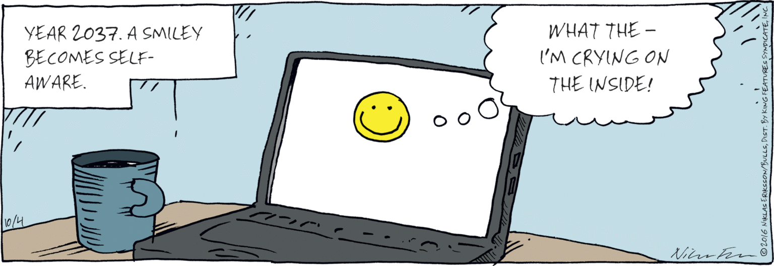 Rectangle OCR: YEAR 2037. A SMILEY BECOMES SELF- AWARE. WHAT THE - I'M CRYING ON THE INSIDE! 10/4 © 2016 NIKLAC ERIKCCON/BULLSNC YEAR 2037. A SMILEY BECOMES SELF- AWARE. WHAT THE - I'M CRYING ON THE INSIDE! 10/4 © 2016 NIKLAC ERIKCCON/BULLSDIST. BY KING FEATURES SYNDICATE