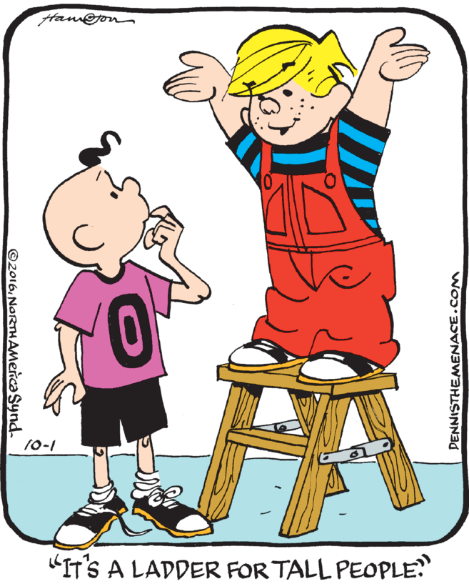Rectangle OCR: Han@o 0 10-1 "IT'S A LADDER FOR TALL PEOPLE? ©2016NORTHAmeica Synd. DENNISTHEMENACE.COM Han@o 0 10-1 "IT'S A LADDER FOR TALL PEOPLE? ©2016NORTHAmeica Synd. DENNISTHEMENACE.COM