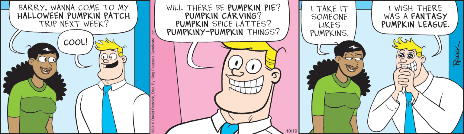 Purple OCR: BARRYWANNA COME TO MY HALLOWEEN PUMPKIN PATCH TRIP NEXT WEEK? WILL THERE BE PUMPKIN PIE? PUMPKIN CAR VING? PUMPKIN SPICE LATTES? PUMPKINY-PUMPKIN THINGS? I TAKE IT SOMEONE LIKES PUMPKINS. I WISH THERE WAS A FANTASY PUMPKIN LEAGUE. COOL! 10/19 BARRYWANNA COME TO MY HALLOWEEN PUMPKIN PATCH TRIP NEXT WEEK? WILL THERE BE PUMPKIN PIE? PUMPKIN CAR VING? PUMPKIN SPICE LATTES? PUMPKINY-PUMPKIN THINGS? I TAKE IT SOMEONE LIKES PUMPKINS. I WISH THERE WAS A FANTASY PUMPKIN LEAGUE. COOL! 10/19