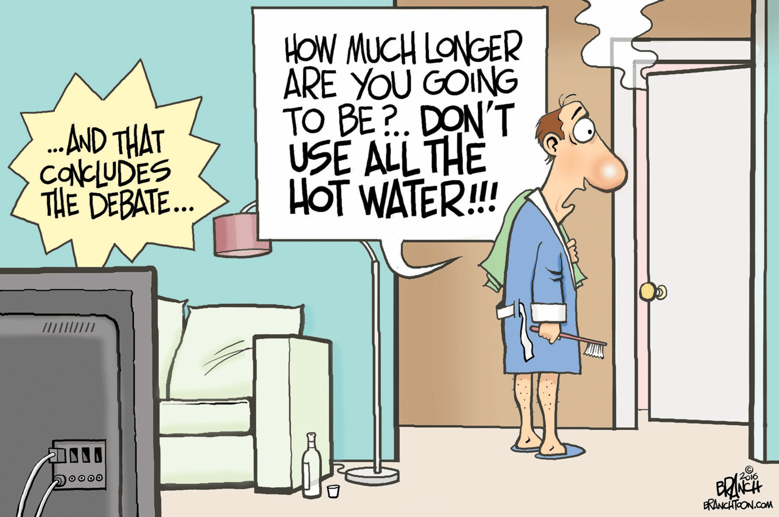 People OCR: .AND THAT caNCLUDES THE DEBATE.. HOW MUCH LONGER ARE YOU GOING TO BE?. DON'T USÉ ALL THE HOT WATER!! 12016 0000G ERANCHTOON.COM .AND THAT caNCLUDES THE DEBATE.. HOW MUCH LONGER ARE YOU GOING TO BE?. DON'T USÉ ALL THE HOT WATER!! 12016 0000G ERANCHTOON.COM