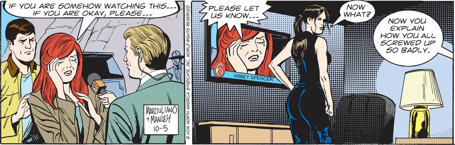 Comic book OCR: IF YOU ARE SOMEHOW WATCHING THIS... IF YOU ARE OKAYPLEASE... PLEASE LET US KNOW... NOW WHAT? NOW YOU EXPLAIN HOW YOU ALL SCREWED UP SO BADLY. ABBEY SPENCER MARCIULIANO +MANLEY 10-5 IF YOU ARE SOMEHOW WATCHING THIS... IF YOU ARE OKAYPLEASE... PLEASE LET US KNOW... NOW WHAT? NOW YOU EXPLAIN HOW YOU ALL SCREWED UP SO BADLY. ABBEY SPENCER MARCIULIANO +MANLEY 10-5