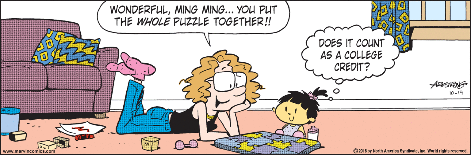 Pleased OCR: WONDERFULMING MING... YOU PUT THE WHOLE PUZZLE TOGETHER! DOES IT COUNT AS A COLLEGE CREDIT? 10-19 www.marvincomics.com ©2016 by North America SyndicateInc. World rights reserved. WONDERFULMING MING... YOU PUT THE WHOLE PUZZLE TOGETHER! DOES IT COUNT AS A COLLEGE CREDIT? 10-19 www.marvincomics.com ©2016 by North America SyndicateInc. World rights reserved.