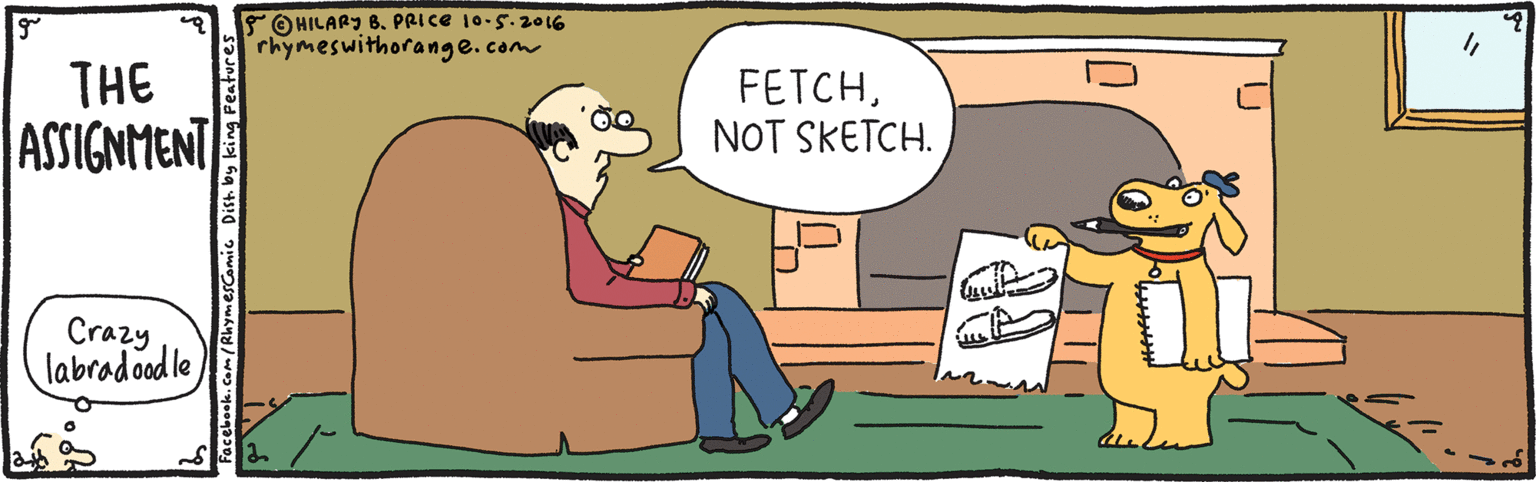 Rectangle OCR: OHILARI 8. PRICE 10-5.2016 rhymeswithorange.com THE ASSIGNMENT FETCHNOT SKETCH. Crazy labradood le OHILARI 8. PRICE 10-5.2016 rhymeswithorange.com THE ASSIGNMENT FETCHNOT SKETCH. Crazy labradood le