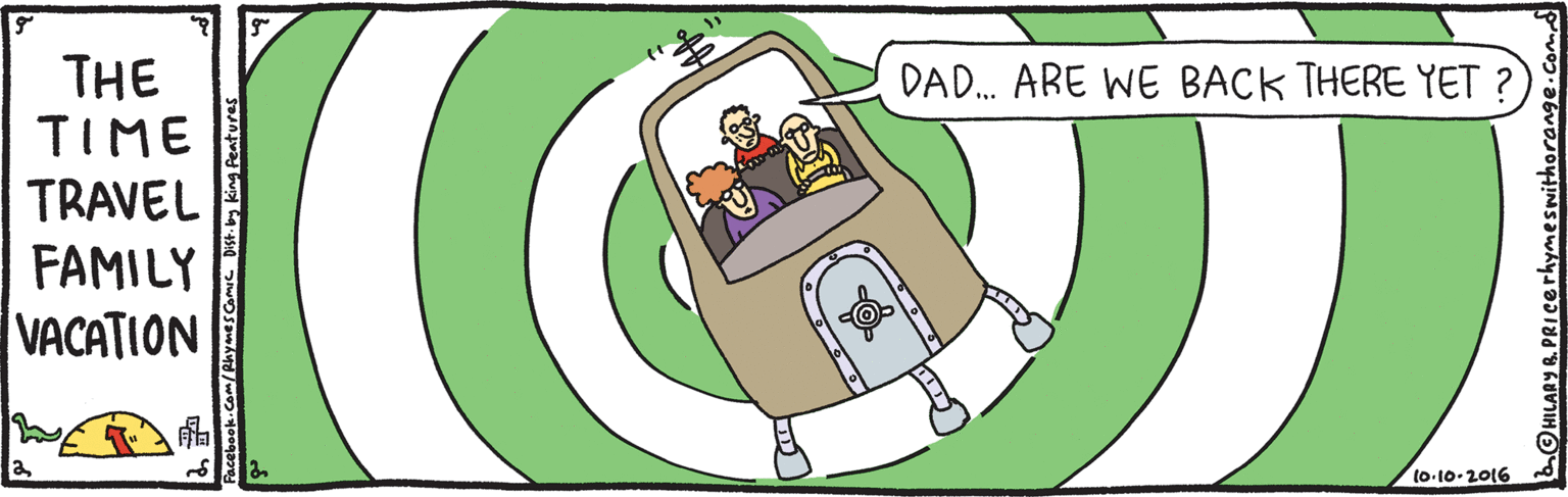 Rectangle OCR: THE TIME TRAVEL FAMILY VACATION DAD. ARE WE BACK THERE YET ? 10-10-2016 HILARY R. PRICcerhymeswithorange.c THE TIME TRAVEL FAMILY VACATION DAD. ARE WE BACK THERE YET ? 10-10-2016 HILARY R. PRICcerhymeswithorange.c